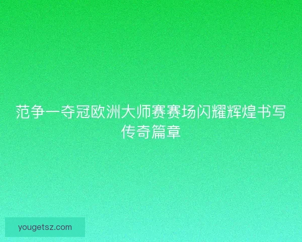 范争一夺冠欧洲大师赛赛场闪耀辉煌书写传奇篇章