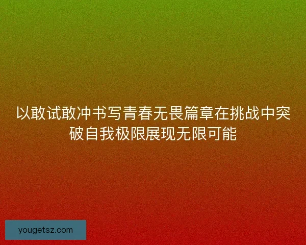 以敢试敢冲书写青春无畏篇章在挑战中突破自我极限展现无限可能