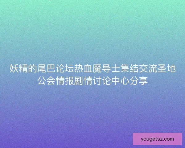 妖精的尾巴论坛热血魔导士集结交流圣地公会情报剧情讨论中心分享