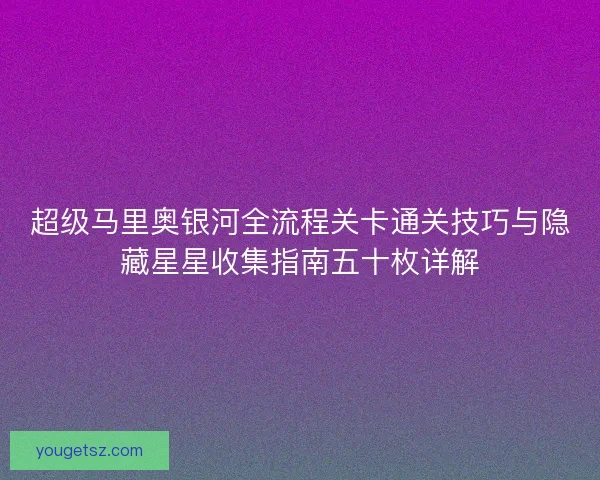 超级马里奥银河全流程关卡通关技巧与隐藏星星收集指南五十枚详解