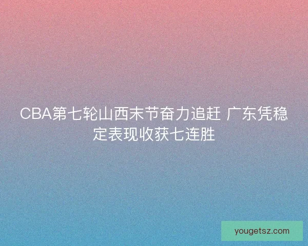 CBA第七轮山西末节奋力追赶 广东凭稳定表现收获七连胜