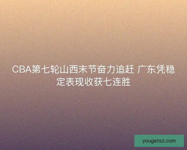 CBA第七轮山西末节奋力追赶 广东凭稳定表现收获七连胜