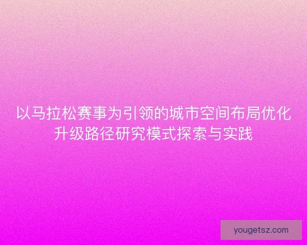 以马拉松赛事为引领的城市空间布局优化升级路径研究模式探索与实践