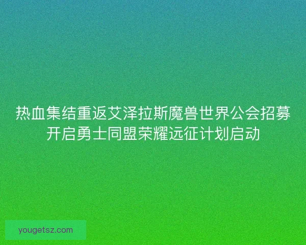 热血集结重返艾泽拉斯魔兽世界公会招募开启勇士同盟荣耀远征计划启动